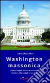 Washington massonica. Guida ai segreti, simboli e cerimonie. L'origine della capitale americana libro