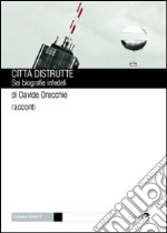 Città distrutte. Sei biografie infedeli libro