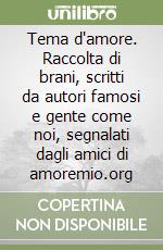 Tema d'amore. Raccolta di brani, scritti da autori famosi e gente come noi, segnalati dagli amici di amoremio.org (1) libro