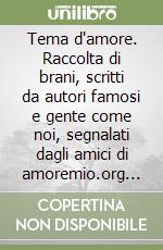 Tema d'amore. Raccolta di brani, scritti da autori famosi e gente come noi, segnalati dagli amici di amoremio.org (5) libro