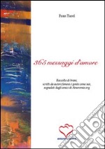 Trecentosessantacinque messaggi d'amore. Raccolta di brani, scritti da autori famosi e gente come noi, segnalati dagli amici di amoremio.org libro