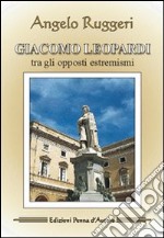 Giacomo Leopardi. Tra gli opposti estremismi libro