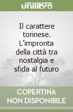 Il carattere torinese. L'impronta della città tra nostalgia e sfida al futuro