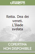 Reitia. Dea dei veneti. L'Iliade svelata libro