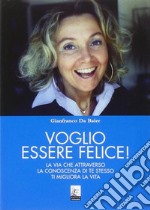 Voglio essere felice! La via che attraverso la conoscenza di te stesso ti migliora la vita libro