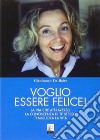 Voglio essere felice! La via che attraverso la conoscenza di te stesso ti migliora la vita libro