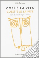 Così è la vita-Cussì 'e je la vite. Storia di animali, acque e foreste. Testo italiano e friulano libro