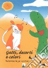Gatti, deserti e colori. Filastrocche per cantare. Ediz. illustrata libro