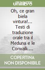 Oh, ce gran biela vintura!... Testi di traduzione orale tra il Meduna e le Convalli. Ediz. multilingue libro