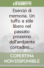 Esercizi di memoria. Un tuffo a stile libero nel passato prossimo dell'ambiente contadino friulano