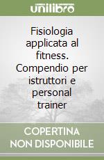 Fisiologia applicata al fitness. Compendio per istruttori e personal trainer