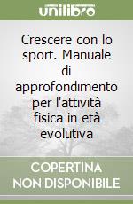 Crescere con lo sport. Manuale di approfondimento per l'attività fisica in età evolutiva