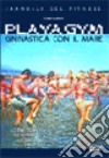 Playa gym. Ginnastica con il mare. Corso completo per proporre il fitness anche sulla spiaggia libro