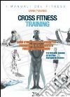 Cross fitness training. Come strutturare un corretto programma di allenamento funzionale incrociato. Per personal trainer, istruttori, preparatori atletici libro