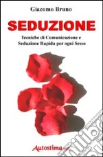 Seduzione. Tecniche di seduzione e attrazione rapida e comunicazione pratica per ogni sesso libro