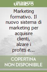 Marketing formativo. Il nuovo sistema di marketing per acquisire clienti, alzare i profitti e aumentare le vendite libro