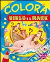 Colora il cielo e il mare. Ediz. illustrata libro