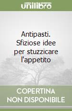 Antipasti. Sfiziose idee per stuzzicare l'appetito libro