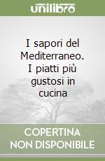 I sapori del Mediterraneo. I piatti più gustosi in cucina libro