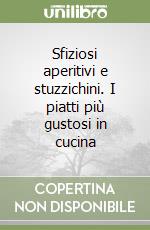 Sfiziosi aperitivi e stuzzichini. I piatti più gustosi in cucina libro