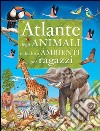 Atlante degli animali e dei loro ambienti. Ediz. illustrata libro