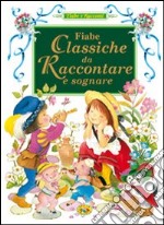 Fiabe classiche da raccontare e sognare. Ediz. illustrata libro