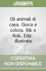 Gli animali di casa. Gioca e colora. Rik e Rok. Ediz. illustrata libro