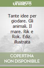 Tante idee per giodare. Gli animali. Il mare. Rik e Rok. Ediz. illustrata libro