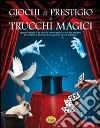 Giochi di prestigio e trucchi magici. Ediz. illustrata libro