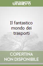 Il fantastico mondo dei trasporti libro