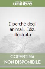 I perché degli animali. Ediz. illustrata libro