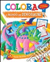 Colora il mondo dei dinosauri. Ediz. illustrata libro