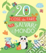 20 cose da fare per salvare il mondo. Ediz. a colori libro