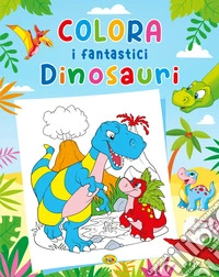 Colora i fantastici dinosauri. Ediz. a colori libro