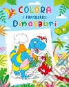 Colora i fantastici dinosauri. Ediz. a colori libro