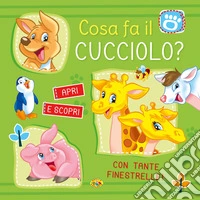 Cosa fa il cucciolo? Apri e scopri. Ediz. a colori libro