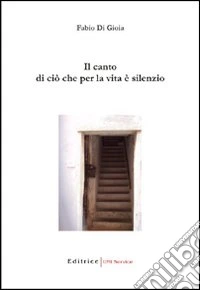 Il canto di ciò che per la vita è silenzio libro