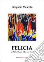 Felicia. La mafia uccide. Il silenzio pure libro