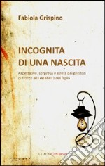 Incognita di una nascita. Aspettative, sorpresa e stress dei genitori di fronte alla disabilità del figlio libro