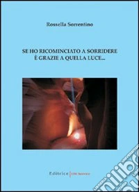 Se ho ricominciato a sorridere è grazie a quella luce... libro