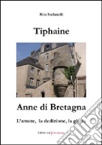 Tiphaine, Anne di Bretagna. L'amore, la dedizione e la gloria libro