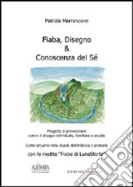 Fiaba, disegno & conoscenza del sé. Progetto di prevenzione contro il disagio individuale, familiare e sociale. Come attuarlo nella scuola dell'infanzia e primaria