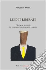 Le idee liberate. Politica ed economia tra consenso, mercato e scelte bloccate libro