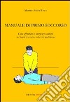 Manuale di primo soccorso. Come affrontare le emergenze sanitarie nei luoghi di lavoro e nella vita quotidiana libro