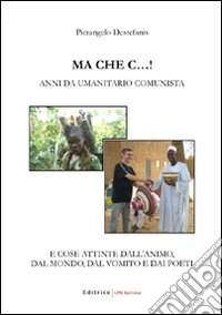 Ma che c...! ... e cose attinte dall'animo; dal mondo; dal vomito e dai poeti libro