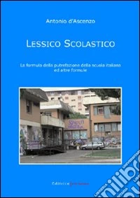 Lessico scolastico. La formula della putrefazione della scuola italiana ed altre formule libro