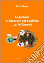 La fortuna di lavorare nel pubblico... a Follipopoli libro