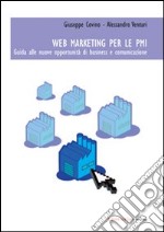 Web marketing per le PMI. Guida alle nuove opportunità di business e comunicazione libro