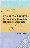 L'America è triste. Costruzione e distruzione del mito del watergate libro