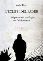 L'eclissi del padre. La dipendenza patologica nell'adolescenza libro